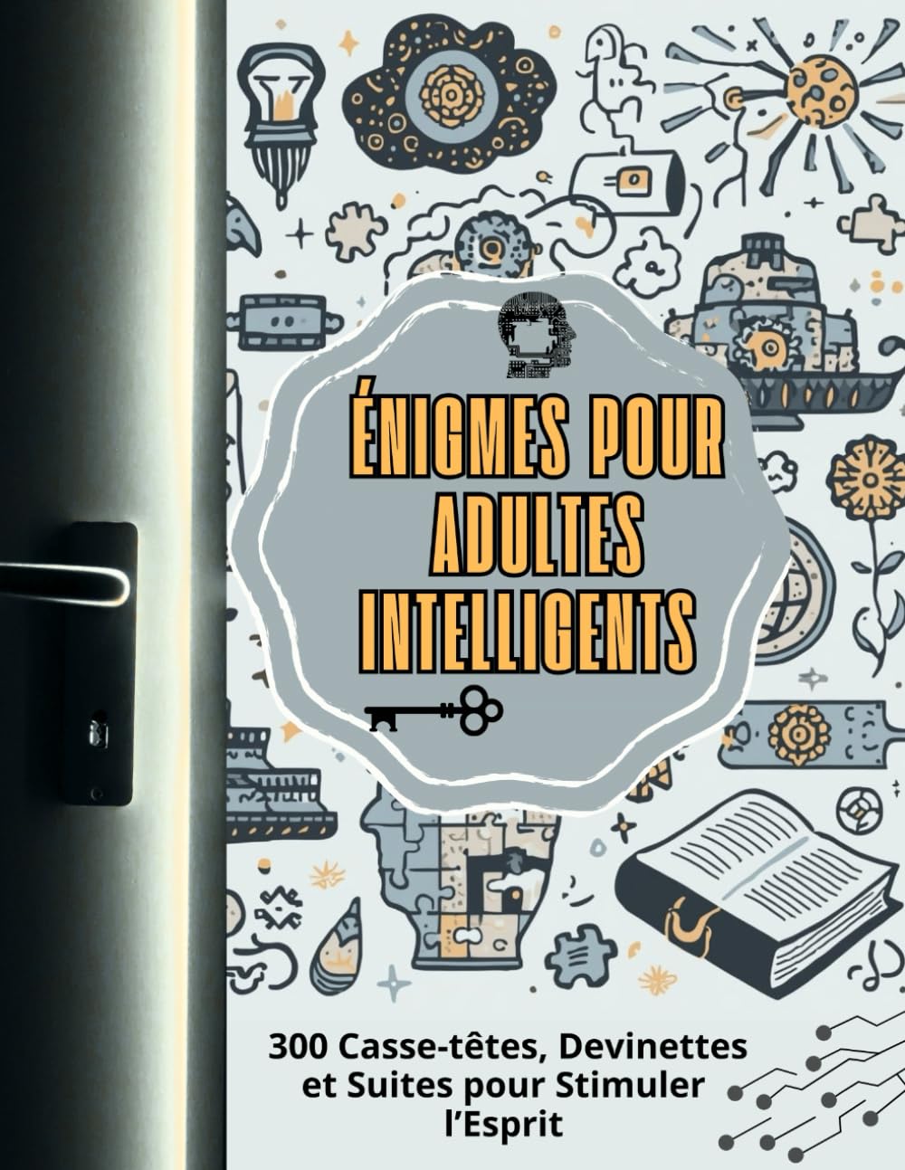 Énigmes pour Adultes Intelligents : 300 Casse-têtes, Devinettes et Suites pour Stimuler l’Esprit: Logique, Mathématiques, Devinettes et Jeux de ... Développer la Concentration et la Créativité