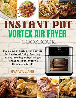 Instant Pot Vortex Air fryer Cookbook: 1500 Days of Tasty & Time-saving Recipes for Air frying, Roasting, Baking, Broiling, Dehydrating & Reheating your Favourite Homemade Meals
