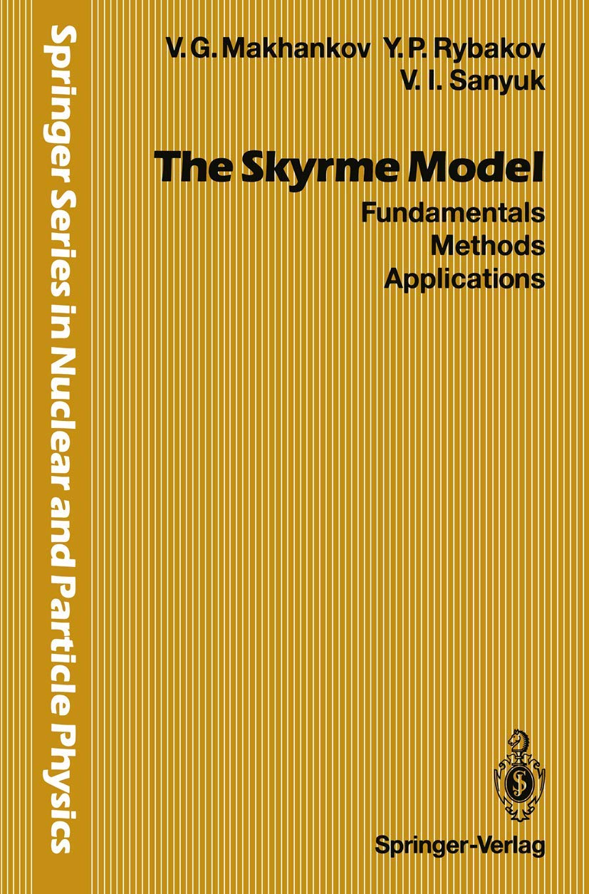 The Skyrme Model: Fundamentals Methods Applications (Springer Series in Nuclear and Particle Physics)