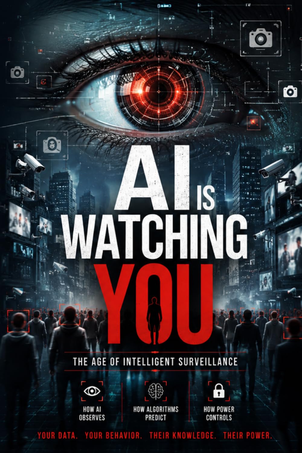AI Is Watching You 'The Age of Intelligent Surveillance': How Artificial Intelligence Is Reshaping Privacy, Human Behavior, Truth, Power, and the Future of Humanity