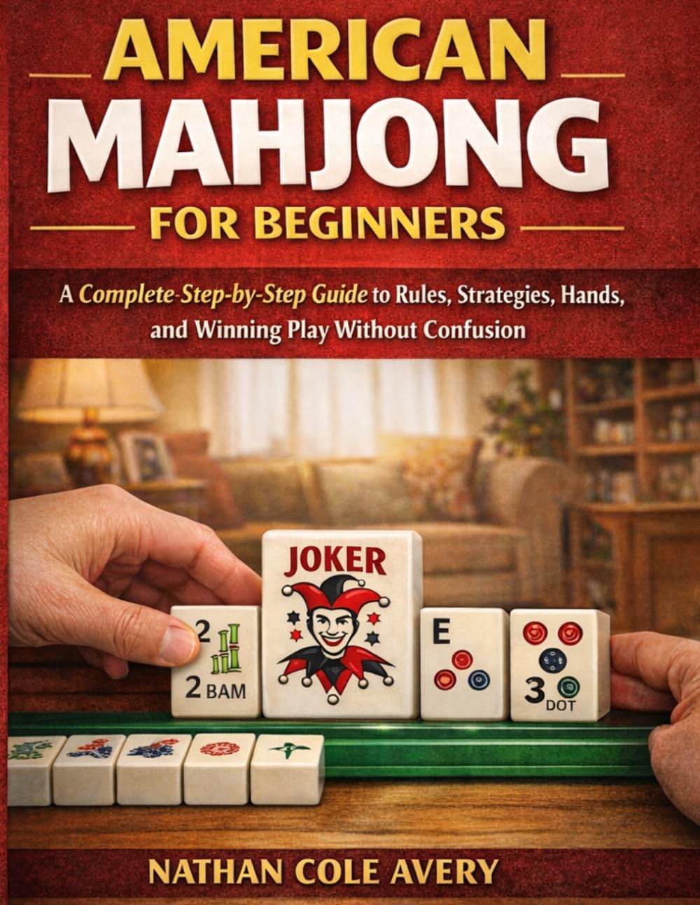 American Mahjong for Beginners: A Complete Step-by-Step Guide to Rules, Strategies, Hands, and Winning Play Without Confusion