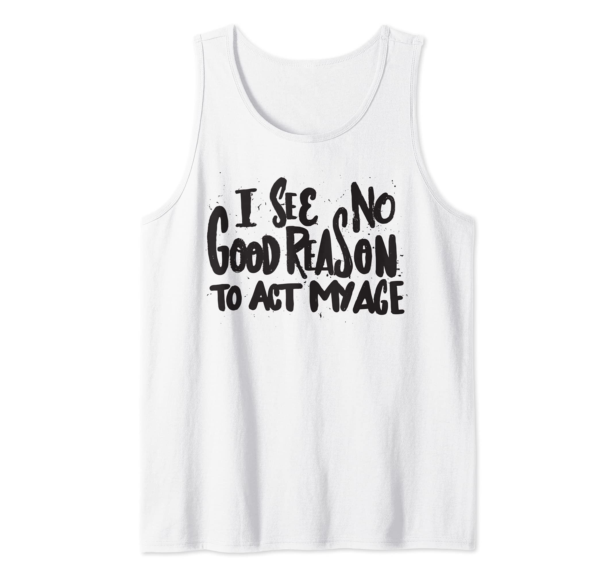 I See No Good Reason To Act My Age - Funny Humor Old Saying Tank TopOEKO-TEX STANDARD 100