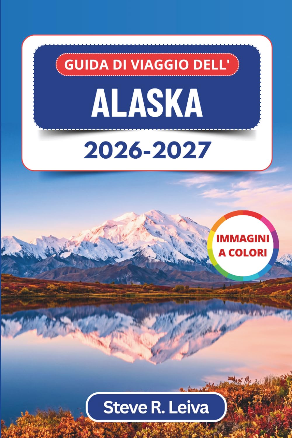Guida di viaggio dell'Alaska 2026-2027 (A colori): Scopri ghiacciai, grizzly, il sole di mezzanotte e l’aurora boreale attraverso la frontiera più ... interamente a colori per il viaggiatore)