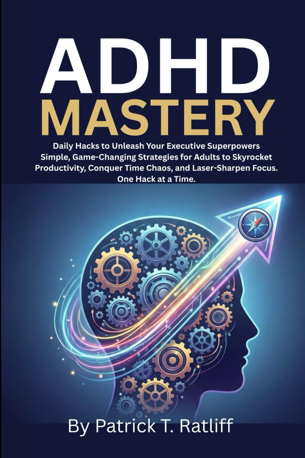 ADHD Mastery: Daily Hacks to Unleash Your Executive Superpowers, Simple Game-Changing Strategies for Adults to Skyrocket Productivity, Conquer Time Chaos, and Laser-Sharpen Focus—One Hack at a Time.