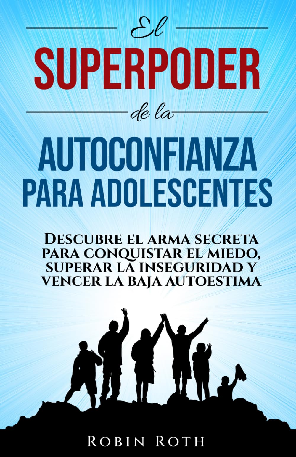 El Superpoder De La Autoconfianza Para Adolescentes: Descubre El Arma Secreta Para Vencer El Miedo, Superar La Inseguridad Y Derrotar La Baja Autoestima