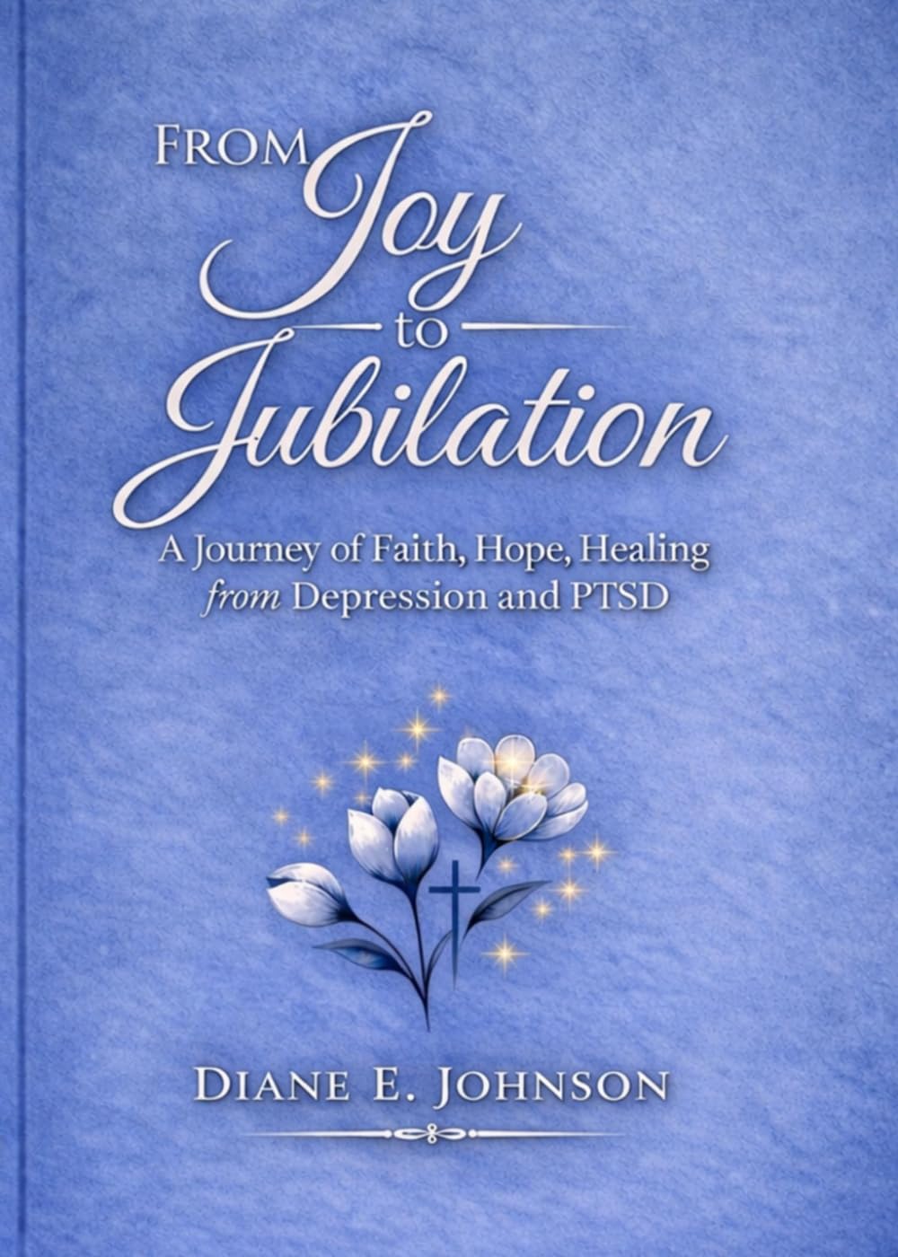 From Joy to Jubilation: A Journey of Faith, Hope, Healing from Depression and PTSD