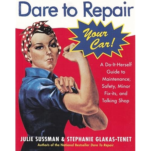 Dare To Repair Your Car: A Do-It-Herself Guide to Maintenance, Safety, Minor Fix-Its, and Talking Shop