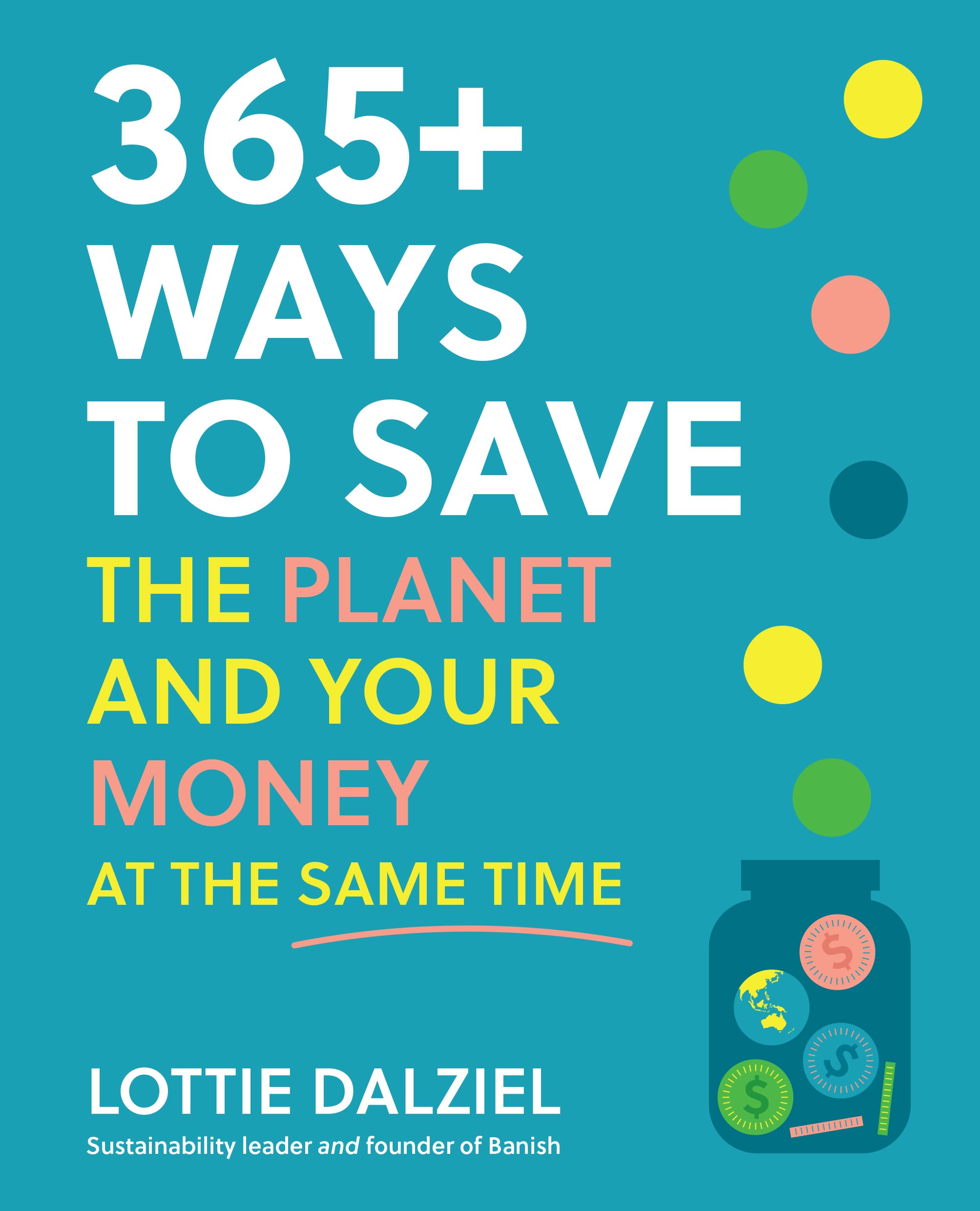 365+ Ways to Save the Planet and Your Money at the Same Time: Save the Planet, Save Your Money and Live Your Best Sustainable Life