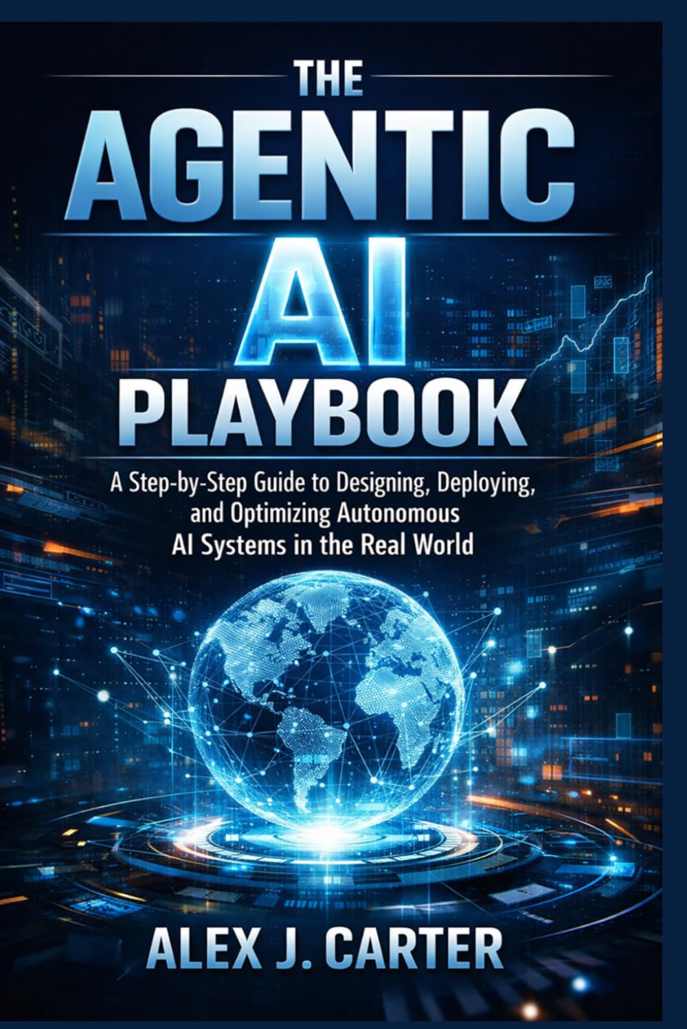 THE AGENTIC AI PLAYBOOK: A Step-by-Step Guide to Designing, Deploying, and Optimizing Autonomous AI Systems in the Real World