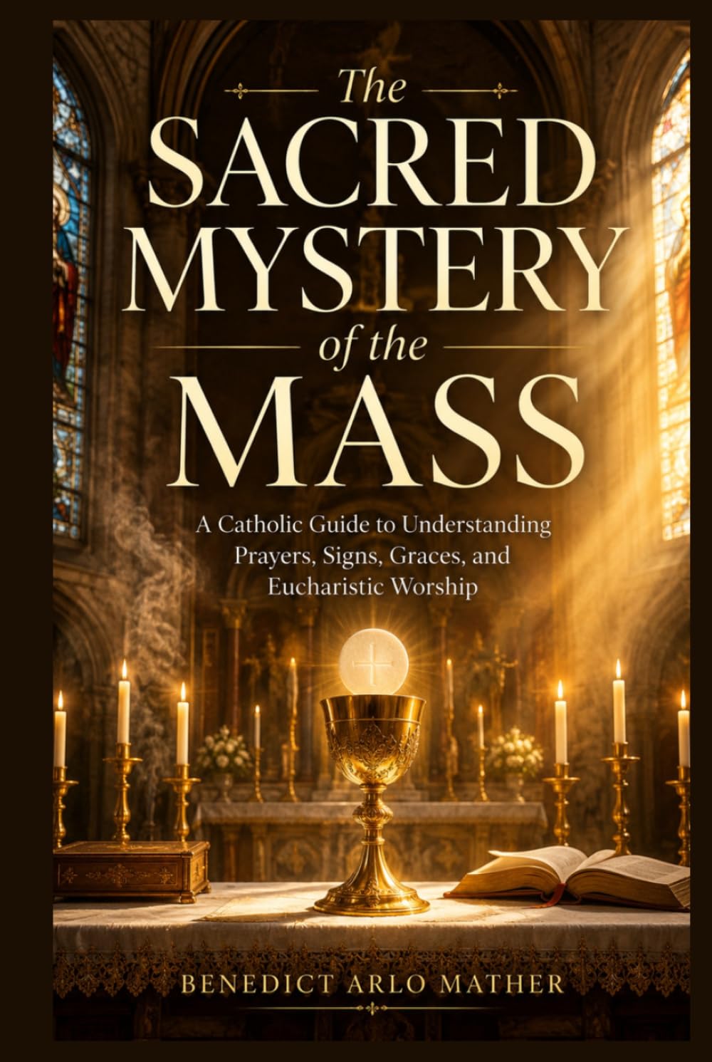 The Sacred Mystery of the Mass: A Catholic Guide to Understanding Prayers, Signs, Graces, and Eucharistic Worship