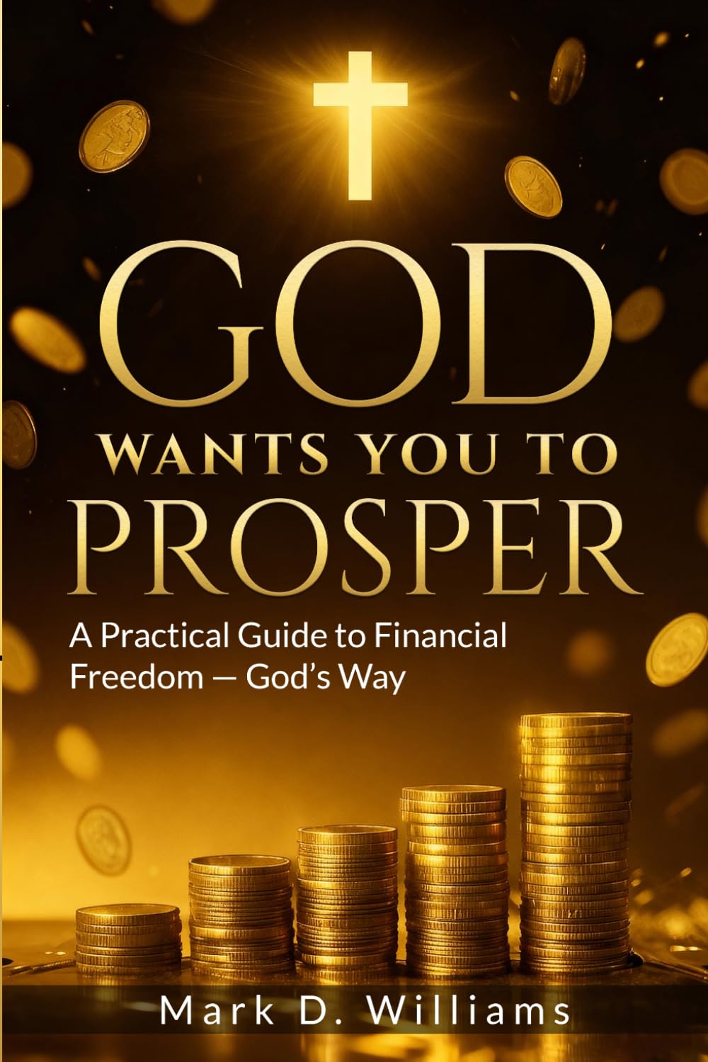 GOD WANTS YOU TO PROSPER: A Practical Guide to Financial Freedom — God’s Way