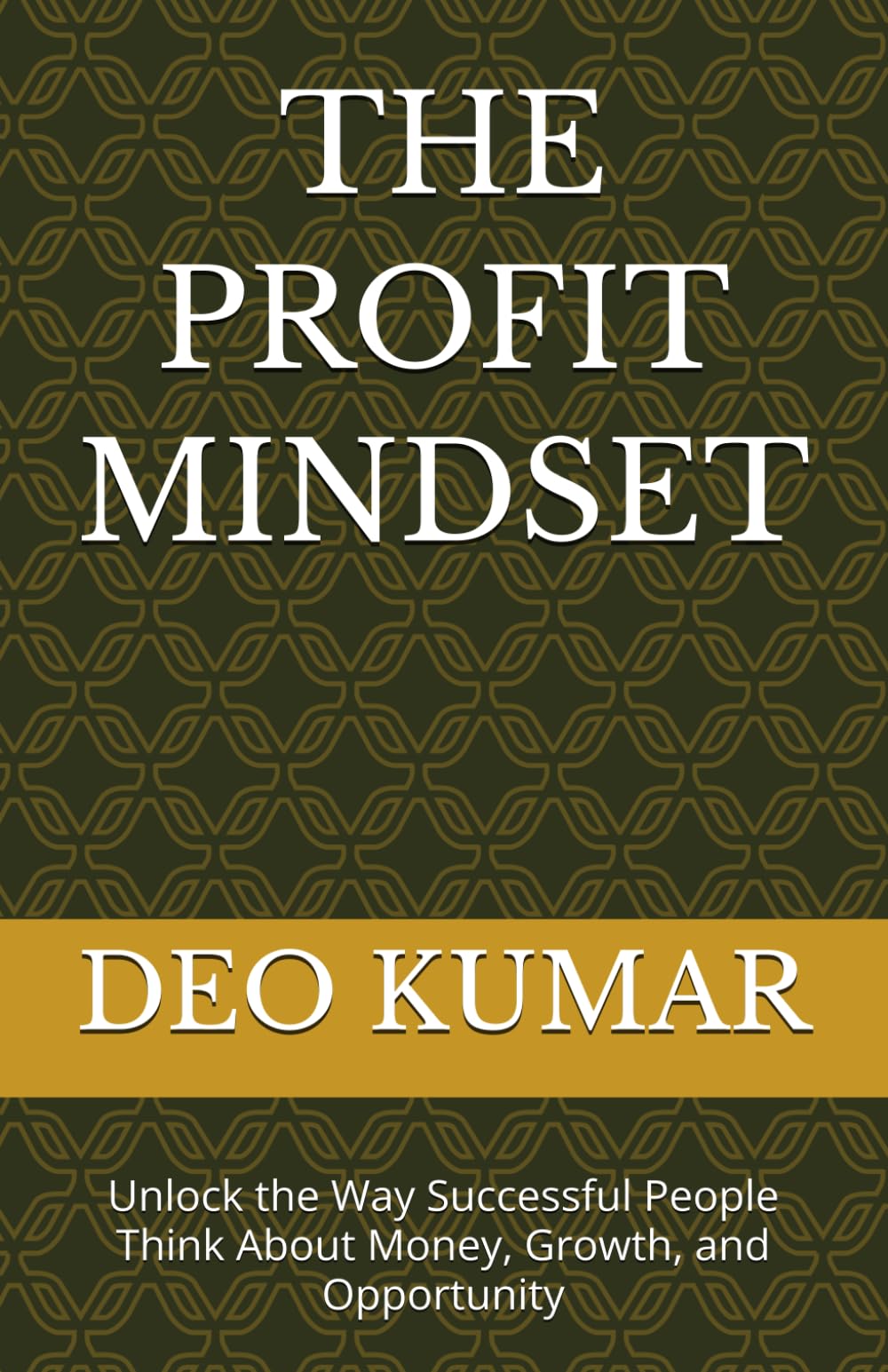 THE PROFIT MINDSET: Unlock the Way Successful People Think About Money, Growth, and Opportunity
