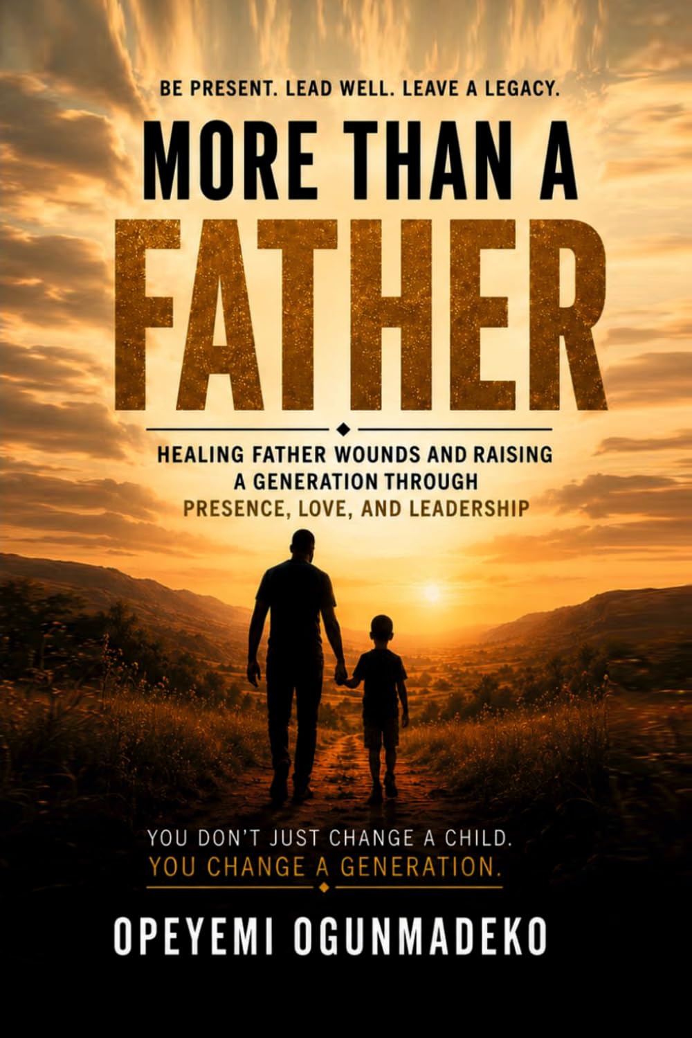 MORE THAN A FATHER: Healing fathers wound and raising a generation through presence, love, and leadership (The More Than Series)