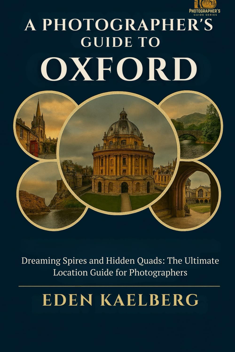 A Photographer's Guide to Oxford: Dreaming Spires and Hidden Quads: The Ultimate Location Guide for Photographers (A Photographer’s Guide Series)