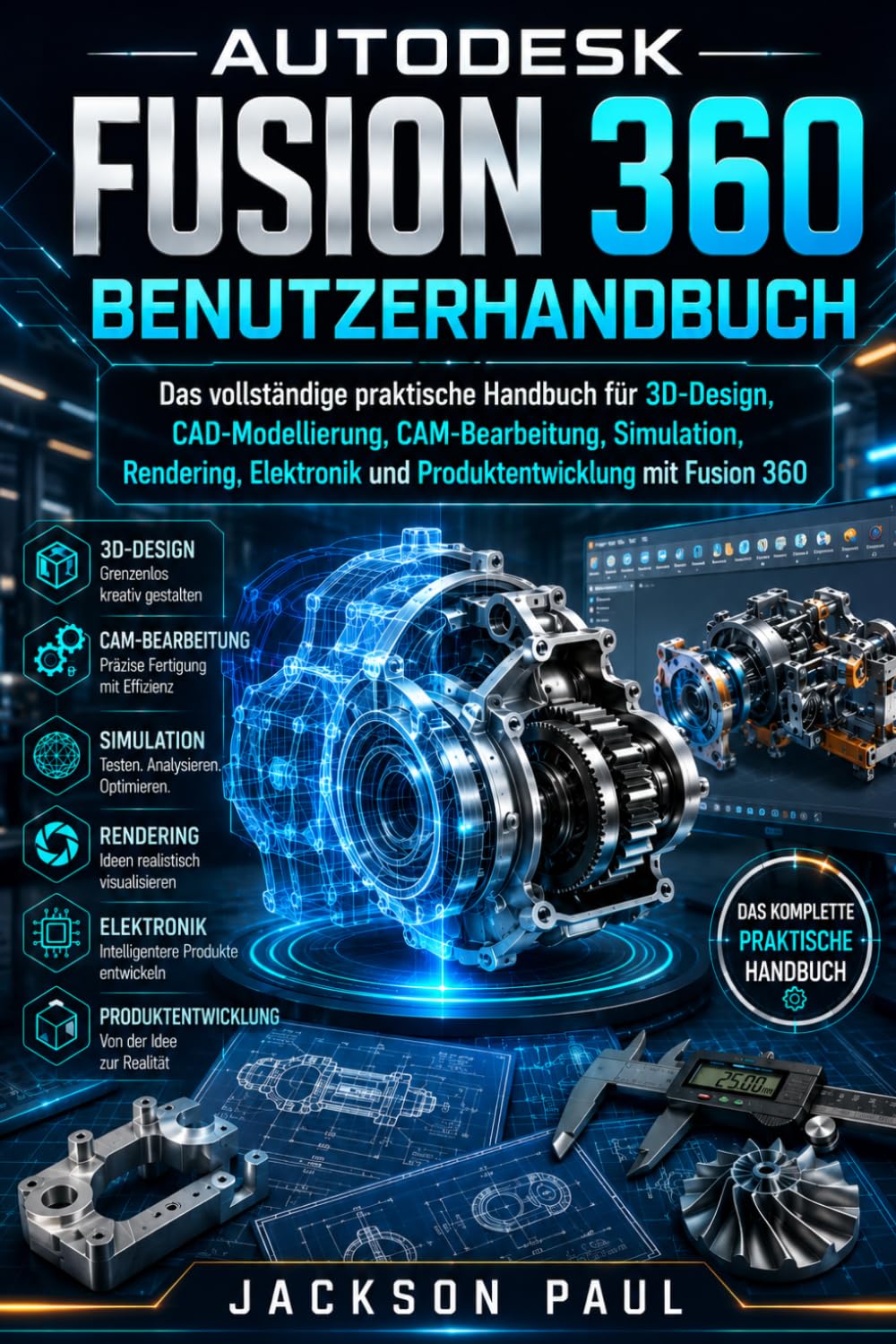 AUTODESK FUSION 360 BENUTZERHANDBUCH: Das vollständige praktische Handbuch für 3D-Design, CAD-Modellierung, CAM-Bearbeitung, Simulation, Rendering, Elektronik und Produktentwicklung mit Fusion 360