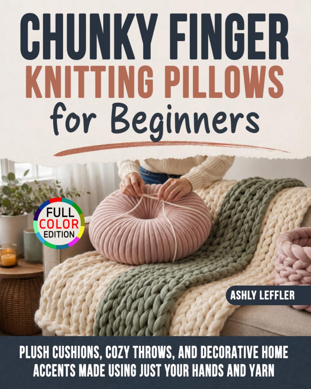 Chunky Finger Knitting Pillows for Beginners: Plush Cushions, Cozy Throws, and Decorative Home Accents Made Using Just Your Hands and Yarn