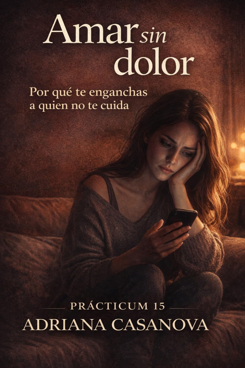 Amar sin dolor: Por qué te enganchas a quien no te cuida (Dependencia emocional: aprender a soltar, cuidarte y volver a tiDependencia emocional: aprender a soltar, cuidarte y volver a ti)