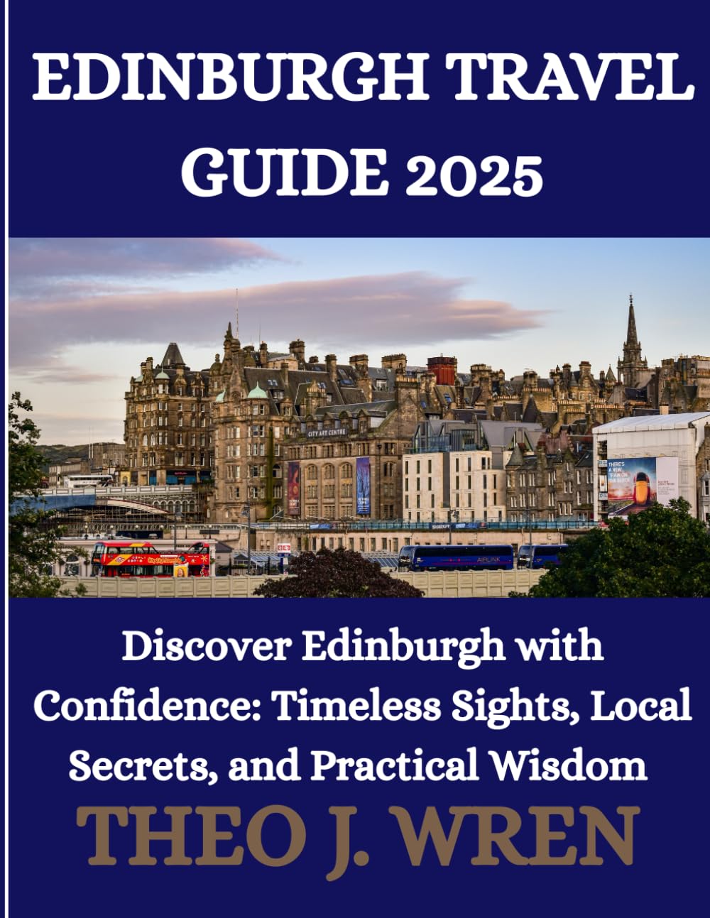 EDINBURGH TRAVEL GUIDE 2025: Discover Edinburgh with Confidence: Timeless Sights, Local Secrets, and Practical Wisdom
