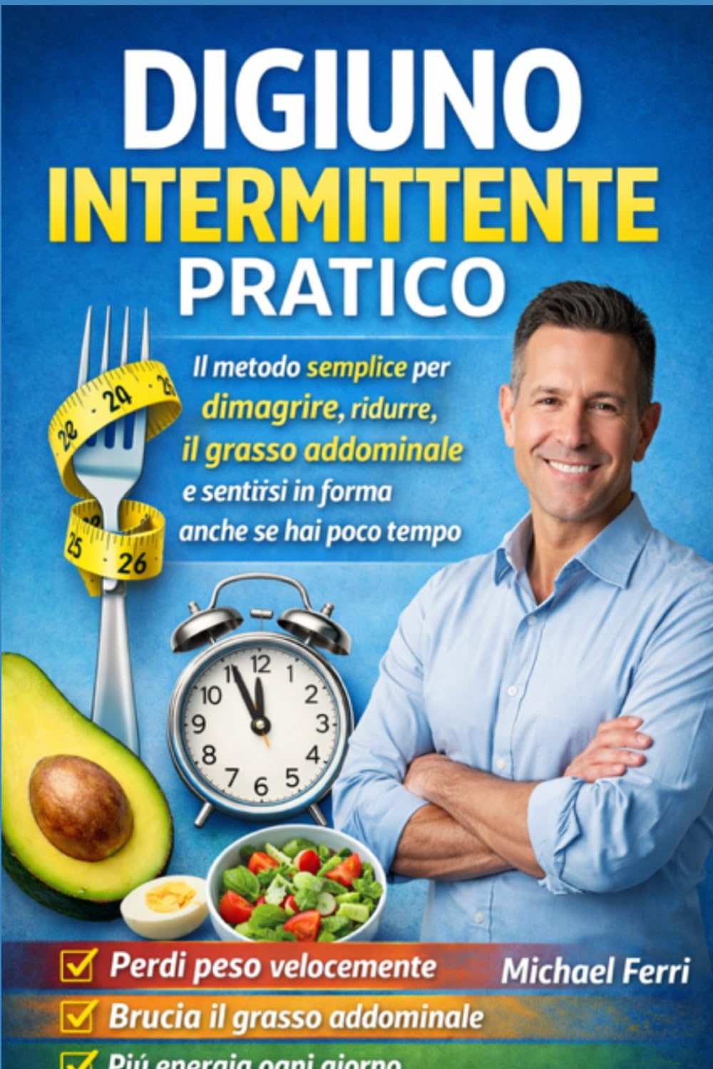 Digiuno Intermittente Pratico: Il metodo semplice per dimagrire, ridurre il grasso addominale e sentirsi in forma anche se hai poco tempo (rimanrere in forma ad ogni età)