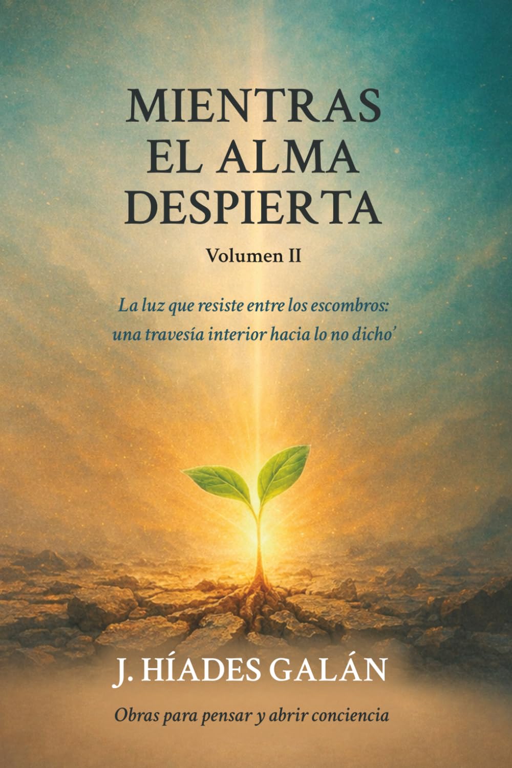 MIENTRAS EL ALMA DESPIERTA Volumen II: La luz que resiste entre los escombros: una travesía interior hacia lo no dicho.