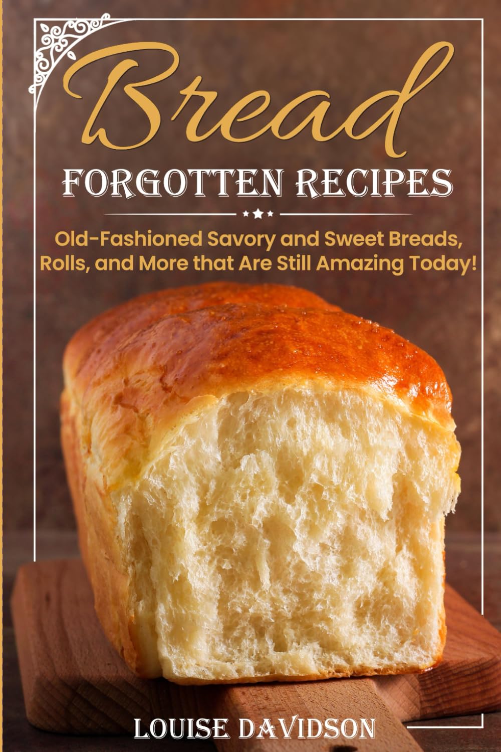 Forgotten Bread Recipes: Old-Fashioned Savory and Sweet Breads, Rolls, and More that Are Still Amazing Today! (Vintage Recipe Cookbooks)
