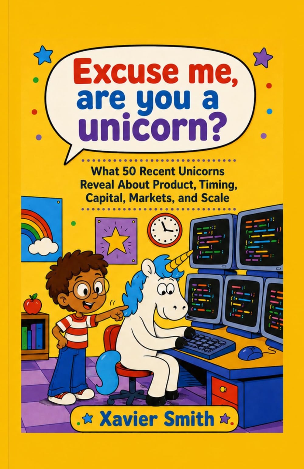 Excuse Me, Are You a Unicorn?: What 50 Recent Unicorns Reveal About Product, Timing, Capital, Markets, and Scale