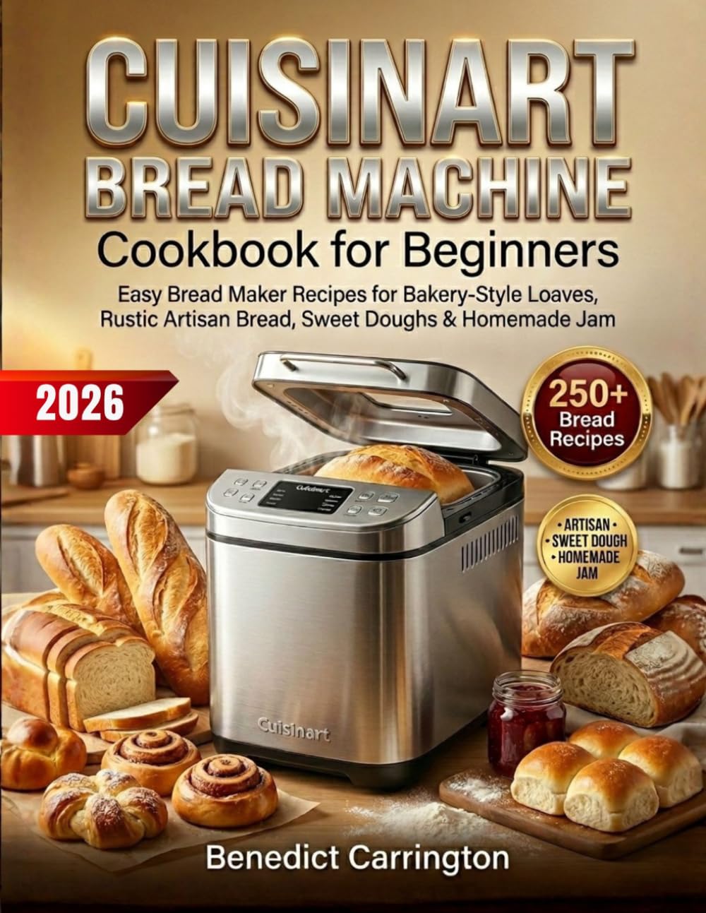 Cuisinart Bread Machine Cookbook for Beginners: Easy Bread Maker Recipes for Bakery-Style Loaves, Rustic Artisan Bread, Sweet Doughs & Homemade Jam