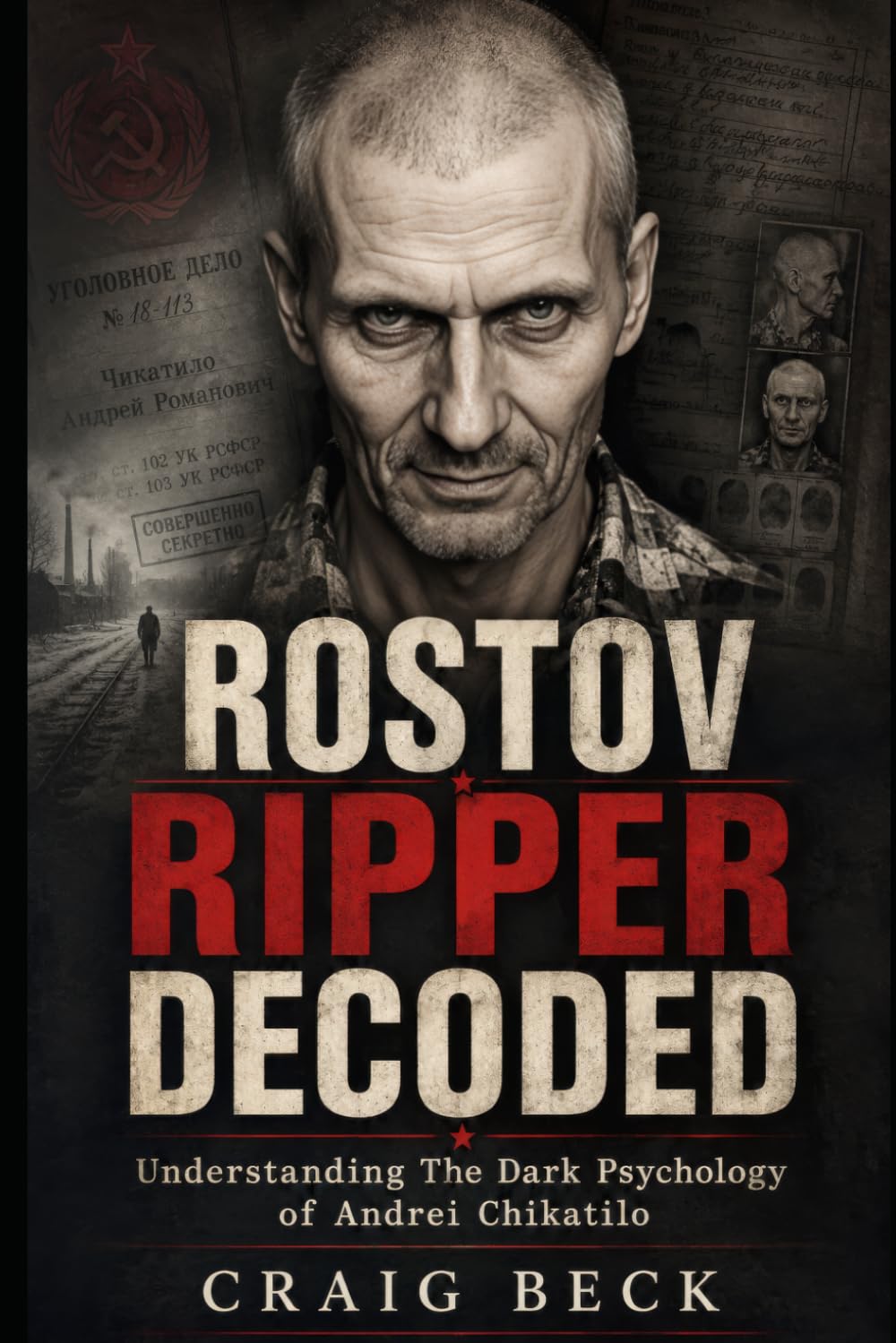 Rostov Ripper Decoded: Understanding The Dark Psychology of Andrei Chikatilo (DECODED by Craig Beck)