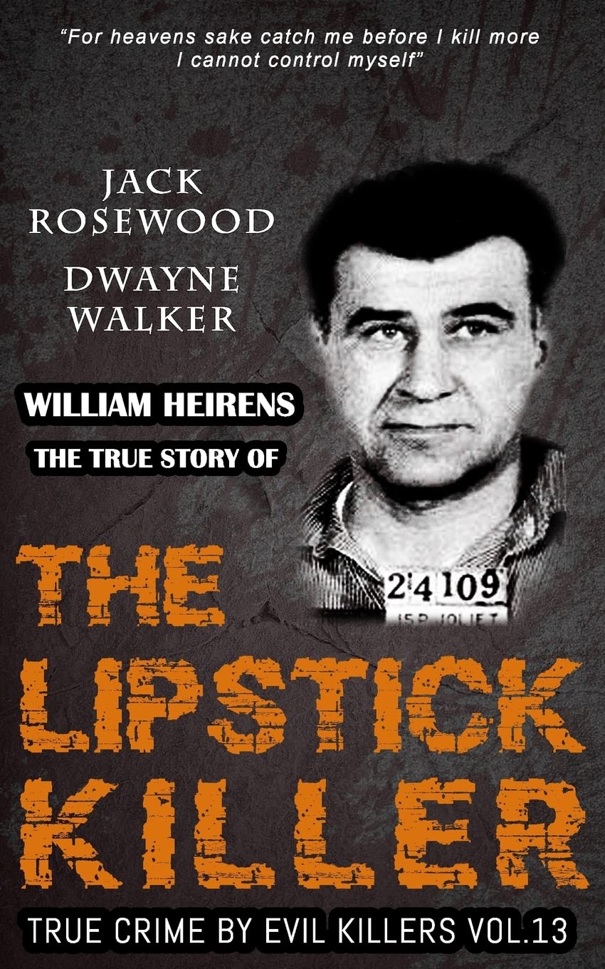 William Heirens: The True Story of The Lipstick Killer: Historical Serial Killers and Murderers: Volume 13 (True Crime by Evil Killers)