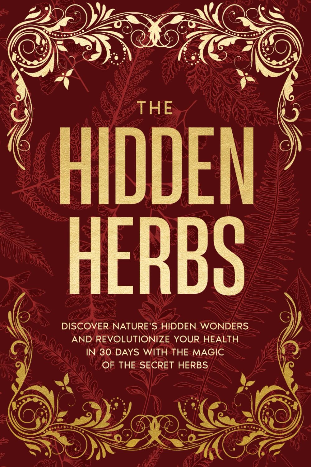 The Hidden Herbs: Harness Nature’s Best-Kept Secrets to Boost Your Energy, Wellness, and Balance in Just 30 Days