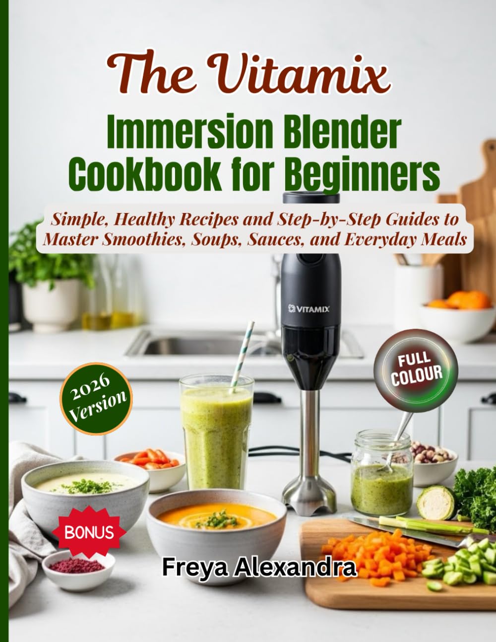 The Vitamix Immersion Blender Cookbook for Beginners: Simple, Healthy Recipes and Step‑by‑Step Guides to Master Smoothies, Soups, Sauces, and Everyday Meals