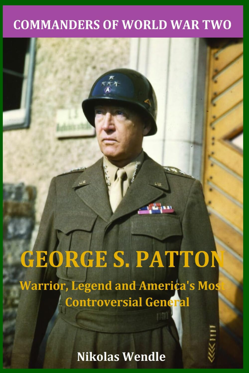 George S. Patton: Warrior, Legend and America's Most Controversial General (Commanders of World War Two)