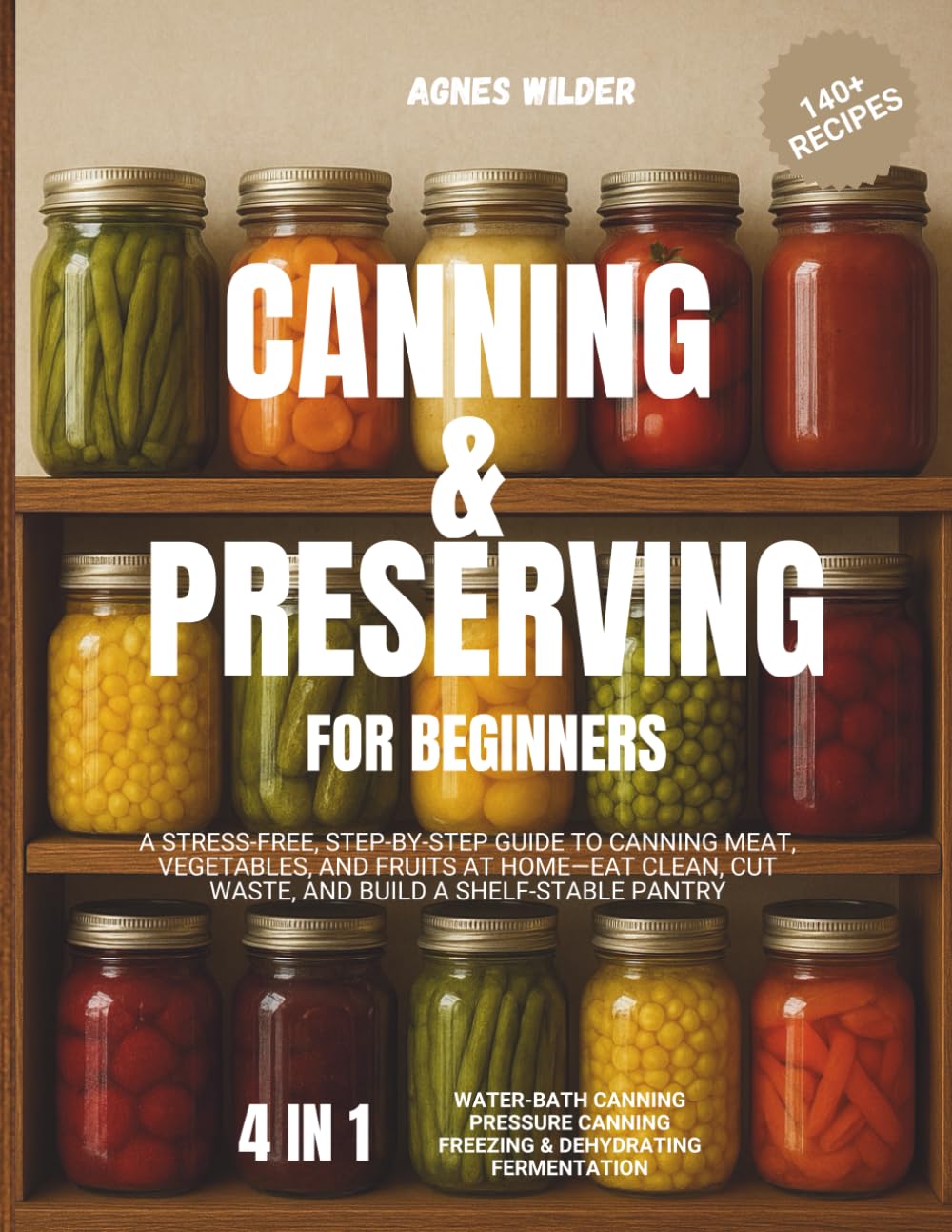 Canning & Preserving for Beginners: A Stress-Free, Step-by-Step Guide to Canning Meat, Vegetables, and Fruits at Home—Eat Clean, Cut Waste, and Build a Shelf-Stable Pantry