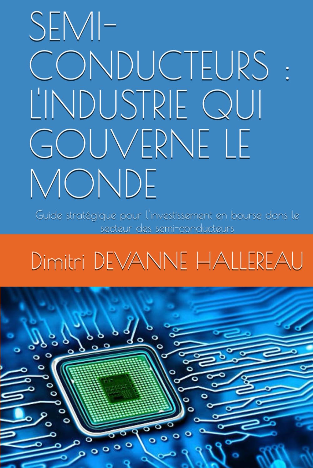 SEMI-CONDUCTEURS : L'INDUSTRIE QUI GOUVERNE LE MONDE: Guide stratégique pour l'investissement en bourse dans le secteur des semi-conducteurs