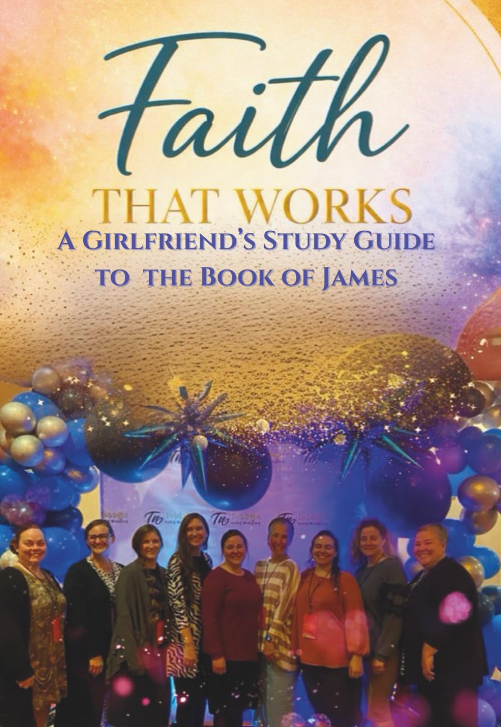 Faith That Works: A Girlfriend's Guide to Living the Book of James