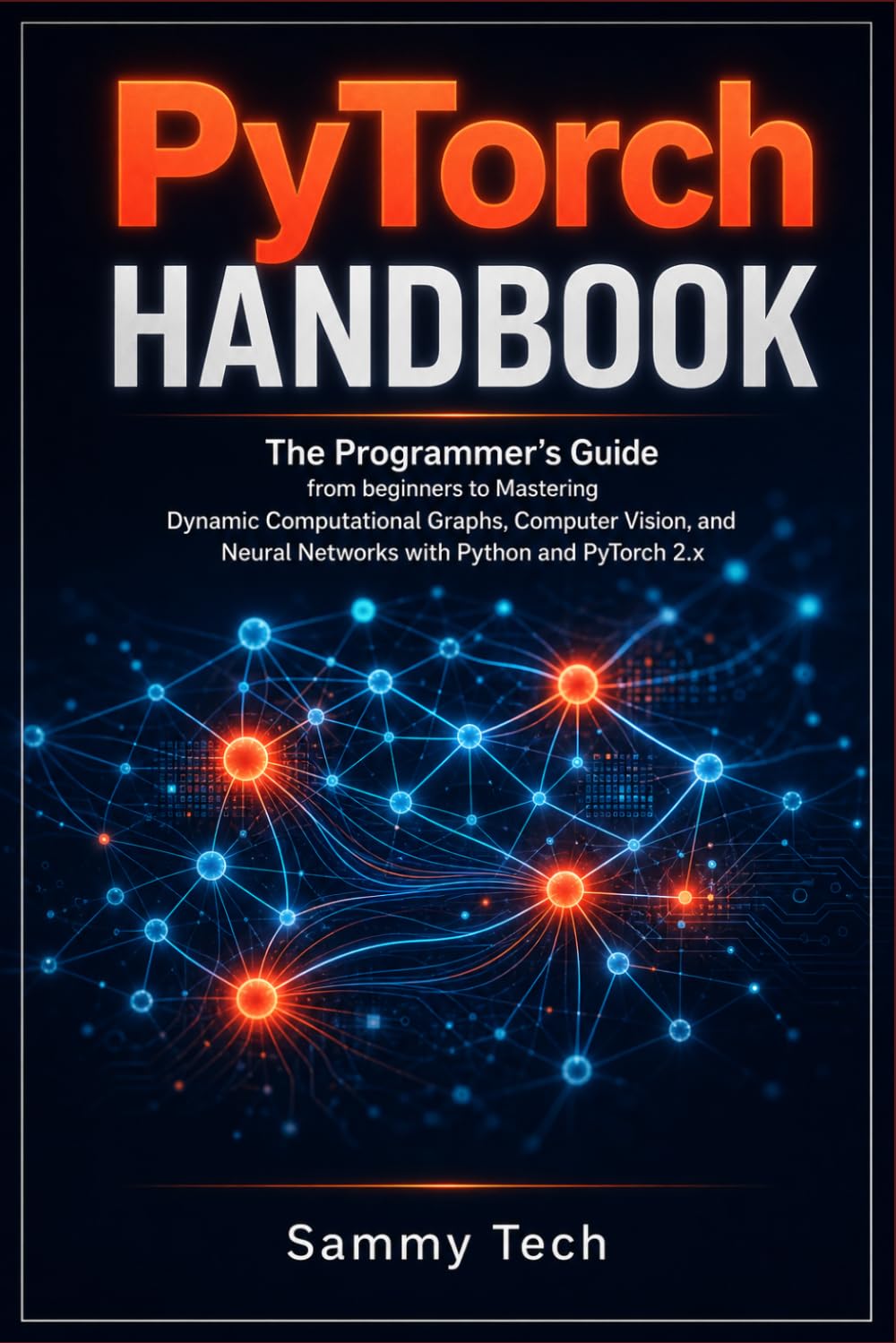 Pytorch Handbook: The Programmer’s Guide from beginners to Mastering Dynamic Computational Graphs, Computer Vision and Neural Networks with Python and PyTorch 2.x