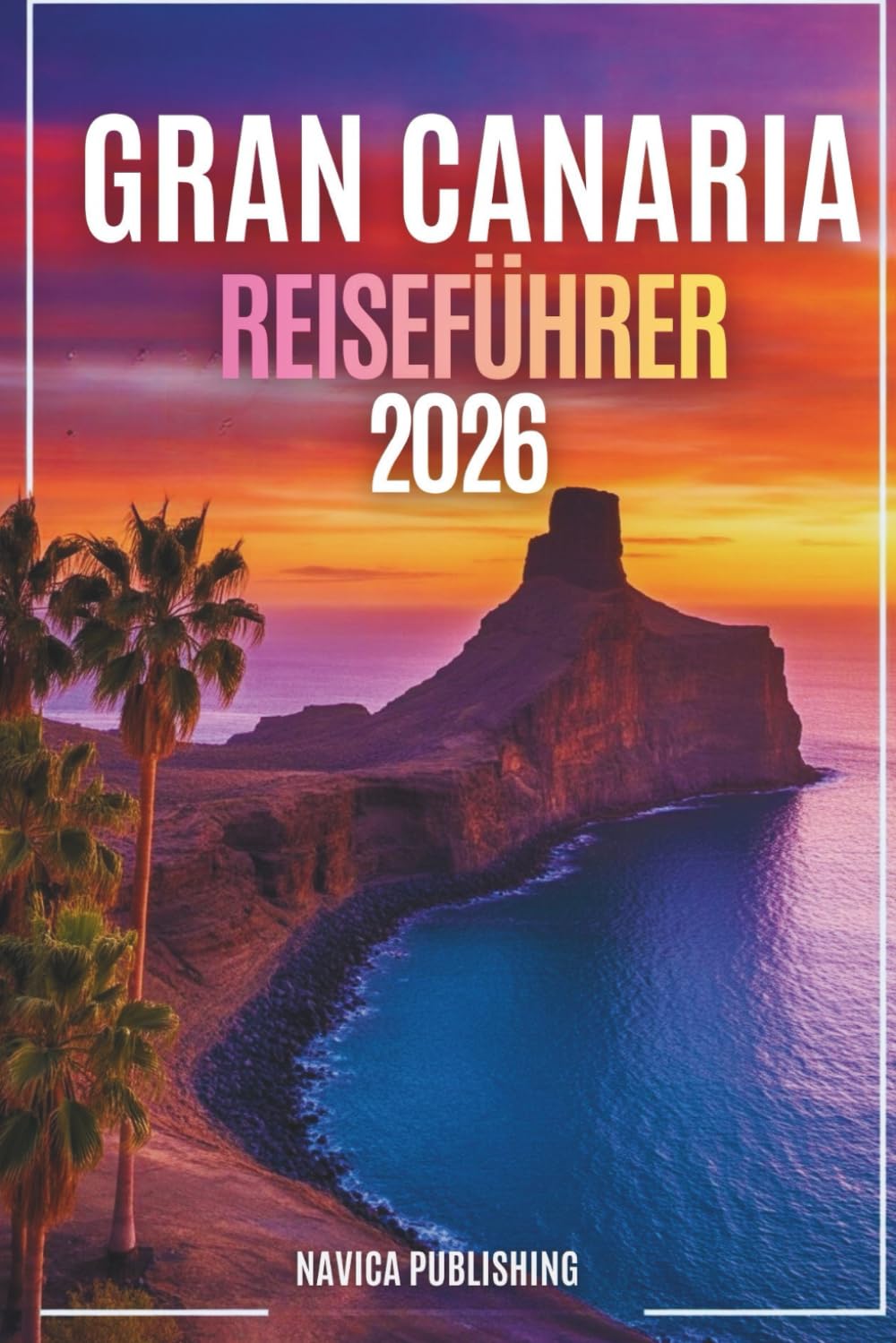 GRAN CANARIA REISEFÜHRER 2026: Die Insel der ewigen Jahreszeiten, versteckte Dörfer und atlantische Abenteuer entdecken Nav