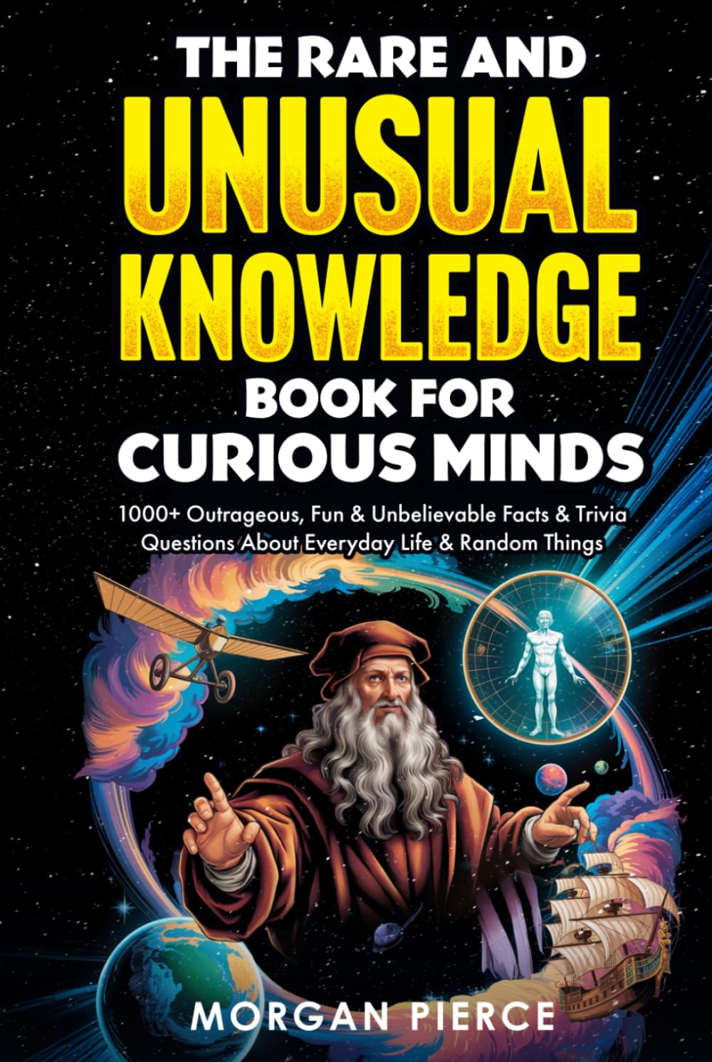 The Rare and Unusual Knowledge Book for Curious Minds: 1000+ Outrageous, Fun, and Unbelievable Facts and Trivia About Everyday Life and Random Things