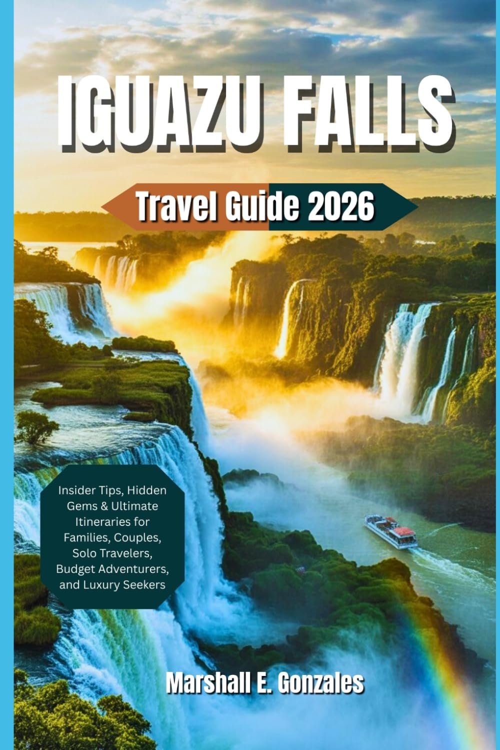 IGUAZU FALLS TRAVEL GUIDE 2026: Insider Tips, Hidden Gems & Ultimate Itineraries for Families, Couples, Solo Travelers, Budget Adventurers, and Luxury Seekers