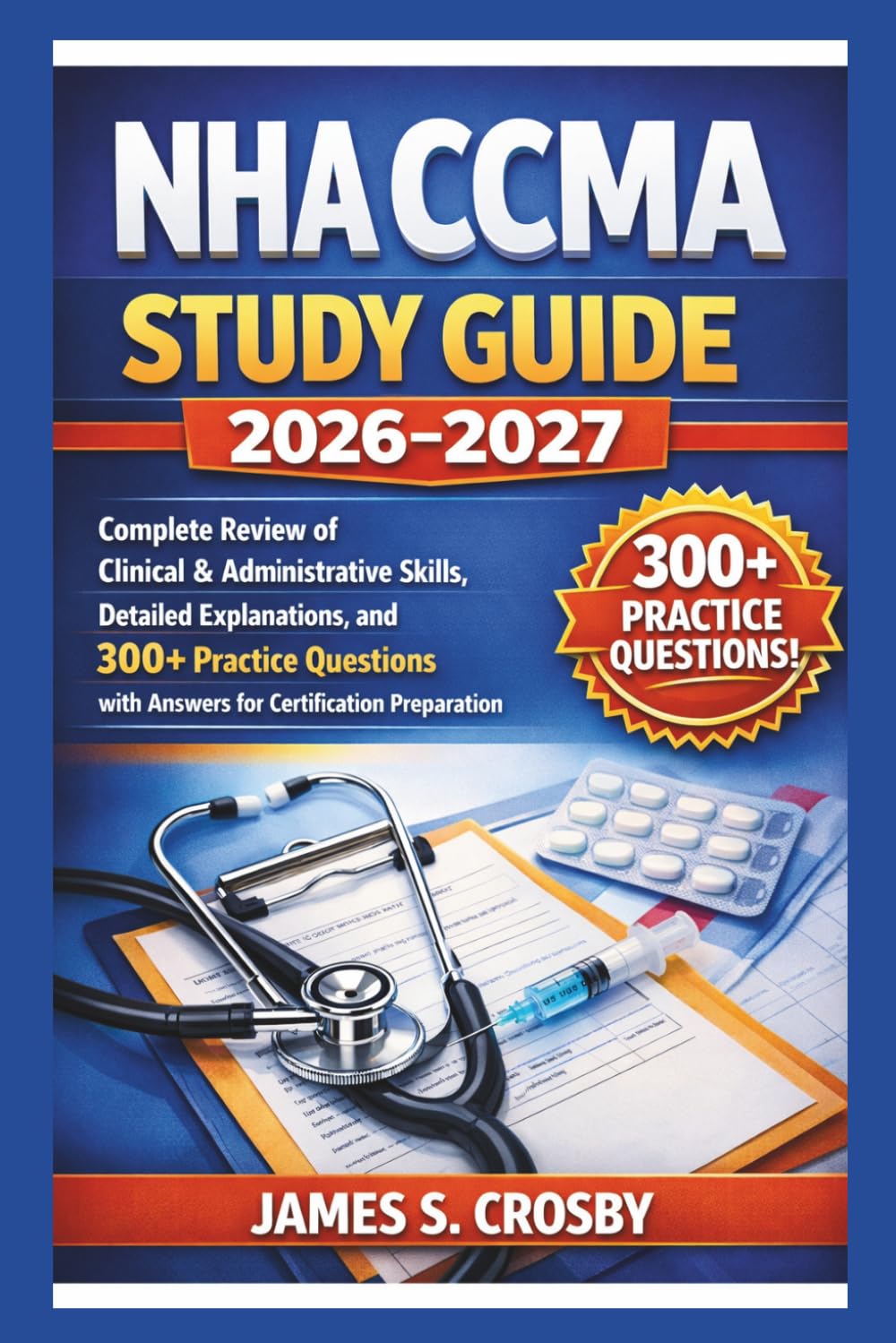 NHA CCMA Study Guide 2026–2027: Complete Review of Clinical & Administrative Skills, Detailed Explanations, and 300+ Practice Questions with Answers for Certification Preparation