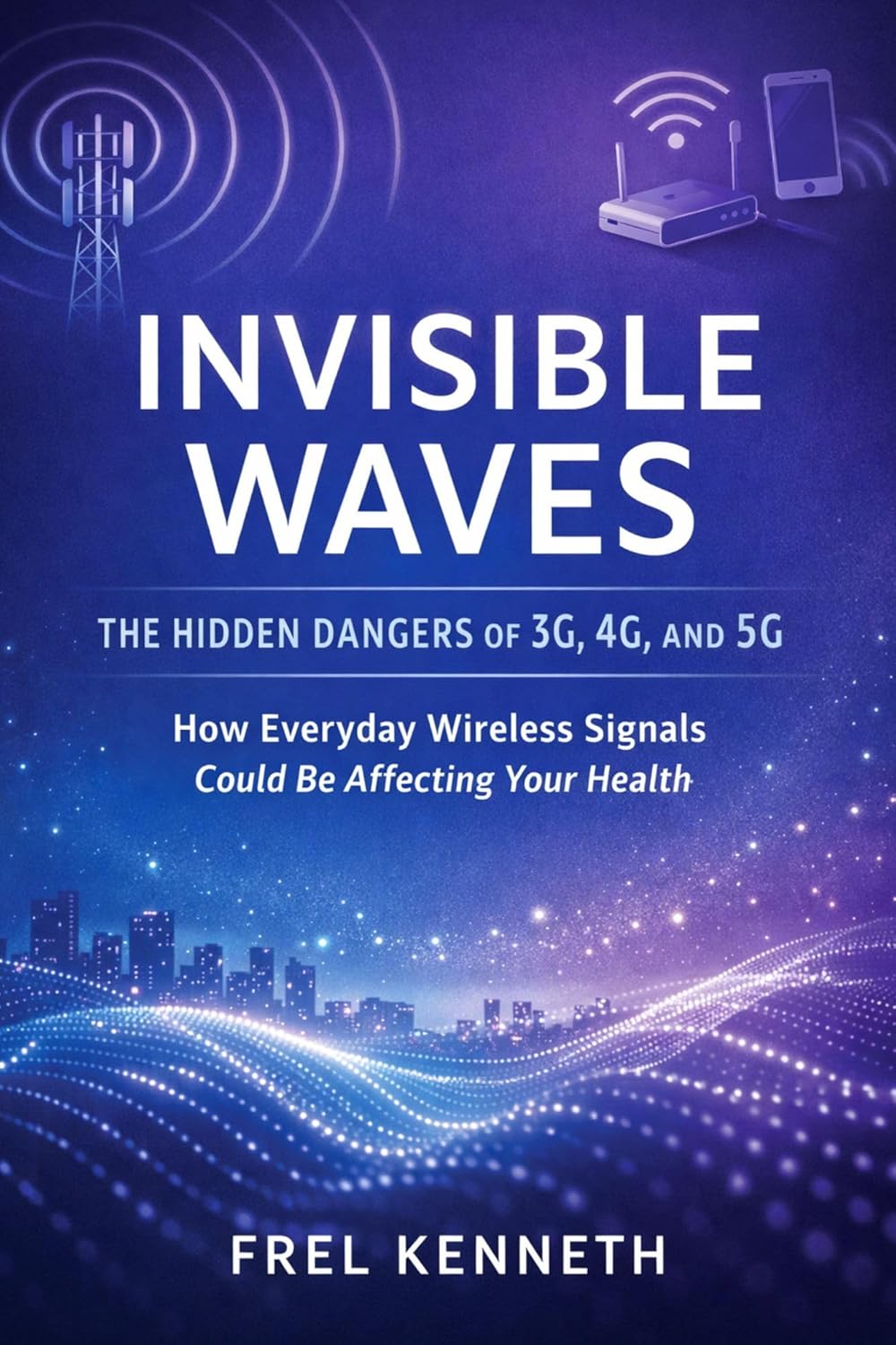 Invisible Waves: The Hidden Dangers of 3G, 4G, and 5G How Everyday Wireless Signals Could Be Affecting Your Health      Kindle Edition