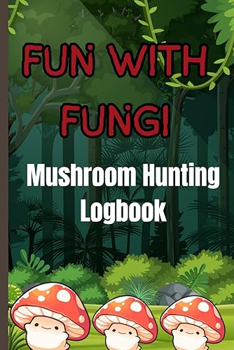 FUN WITH FUNGI: Edible Mushrooms Hunting Logbook: Guide To Recording Edible and Non-Poisonous Fungi and Plants