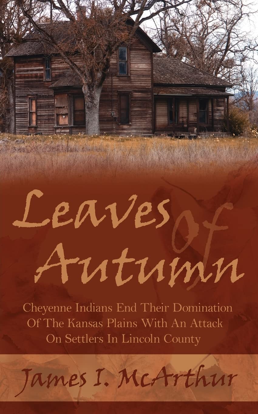 Leaves Of Autumn: Cheyenne Indians End Their Domination Of The Kansas Plains With An Attack On Settlers In Lincoln County