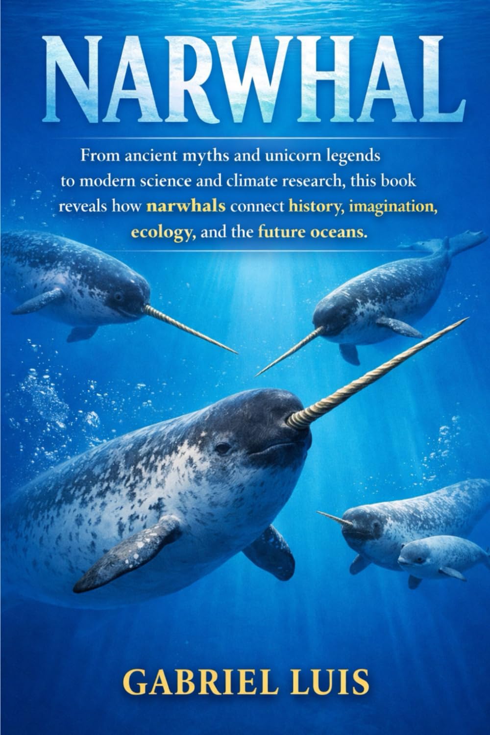 NARWHAL: From ancient myths and unicorn legends to modern science and climate research, this book reveals how narwhals connect history, imagination, ecology, and the future oceans.
