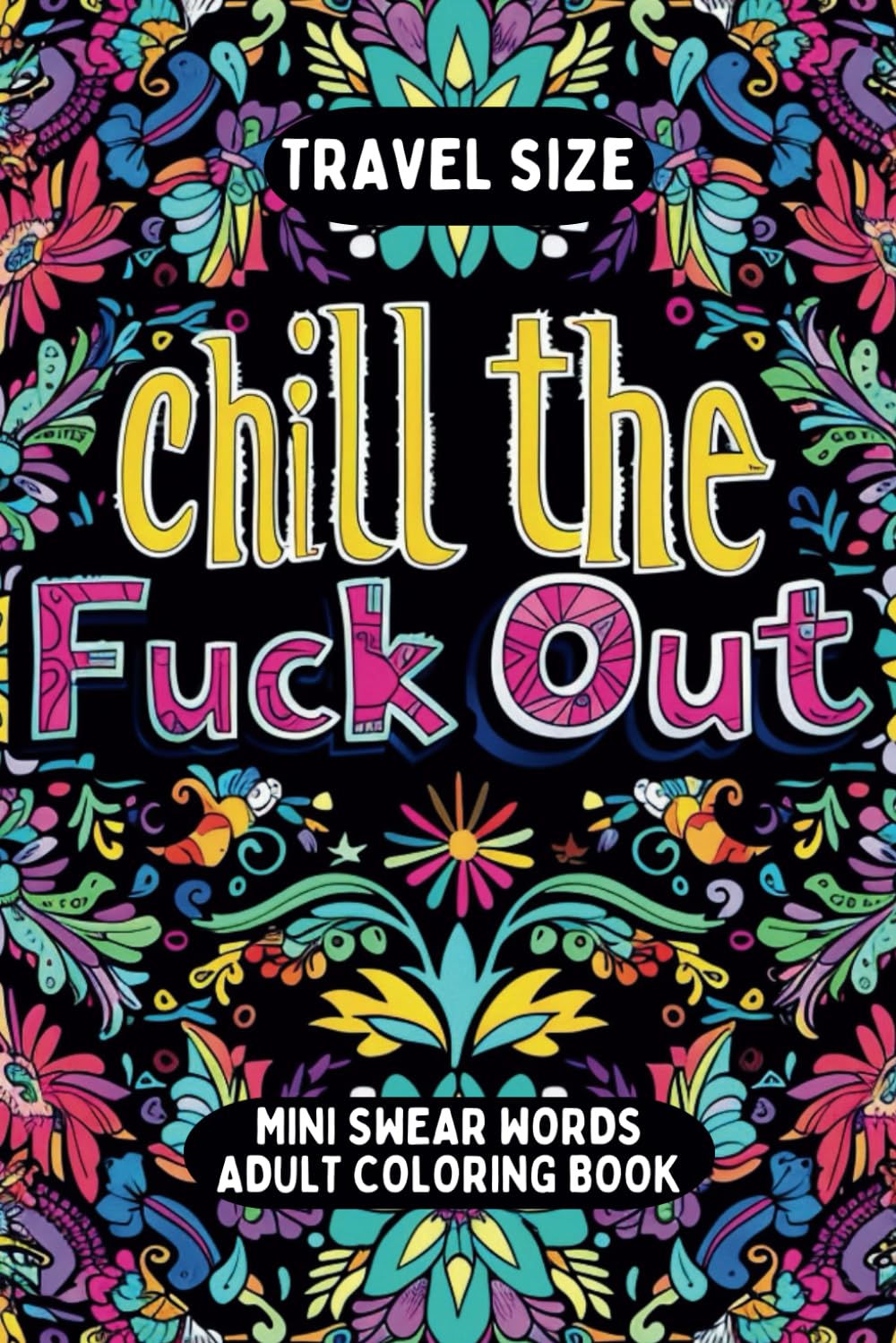 Travel Size Chill the Fuck Out Swear Words Mini Adult Coloring Book: Humorous Cuss Words Pocket Coloring Book for Stress Relief and Anger Management (Stress-Relieving Adult Coloring Books)