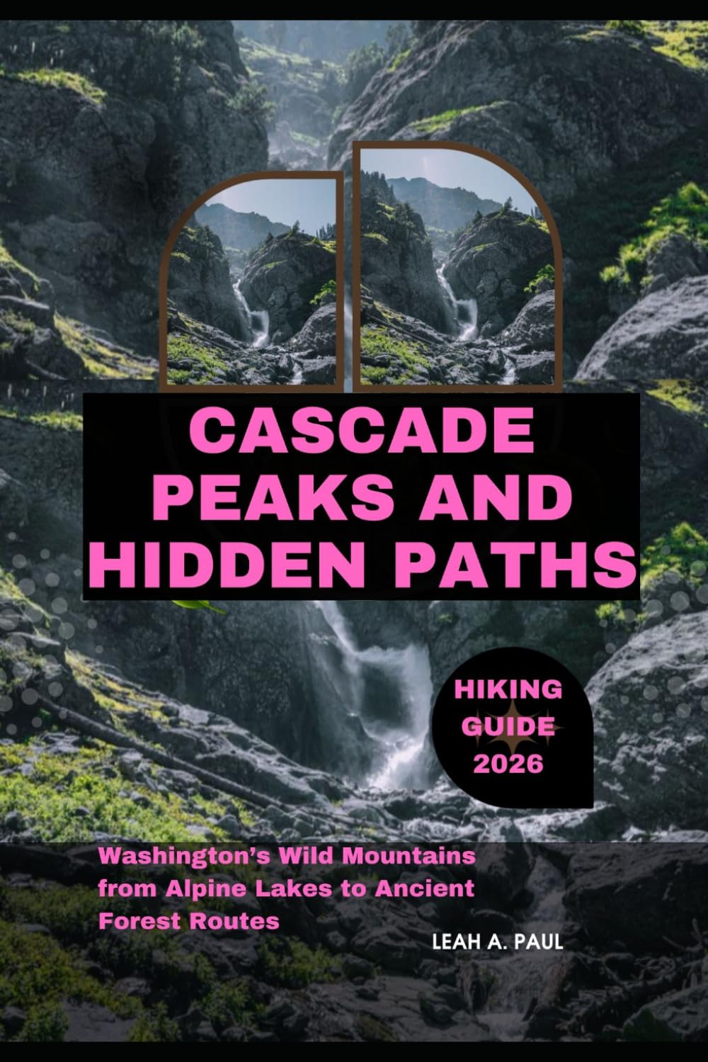 CASCADE PEAKS AND HIDDEN PATHS HIKING GUIDE 2026: WASHINGTON’S WILD MOUNTAINS FROM ALPINE LAKES TO ANCIENT FOREST ROUTES