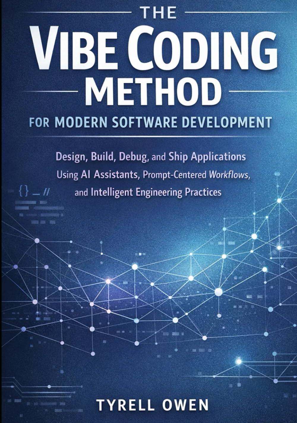 The Vibe Coding Method for Modern Software Development: Design, Build, Debug, and Ship Applications Using AI Assistants, Prompt-Centered Workflows, and Intelligent Engineering Practices