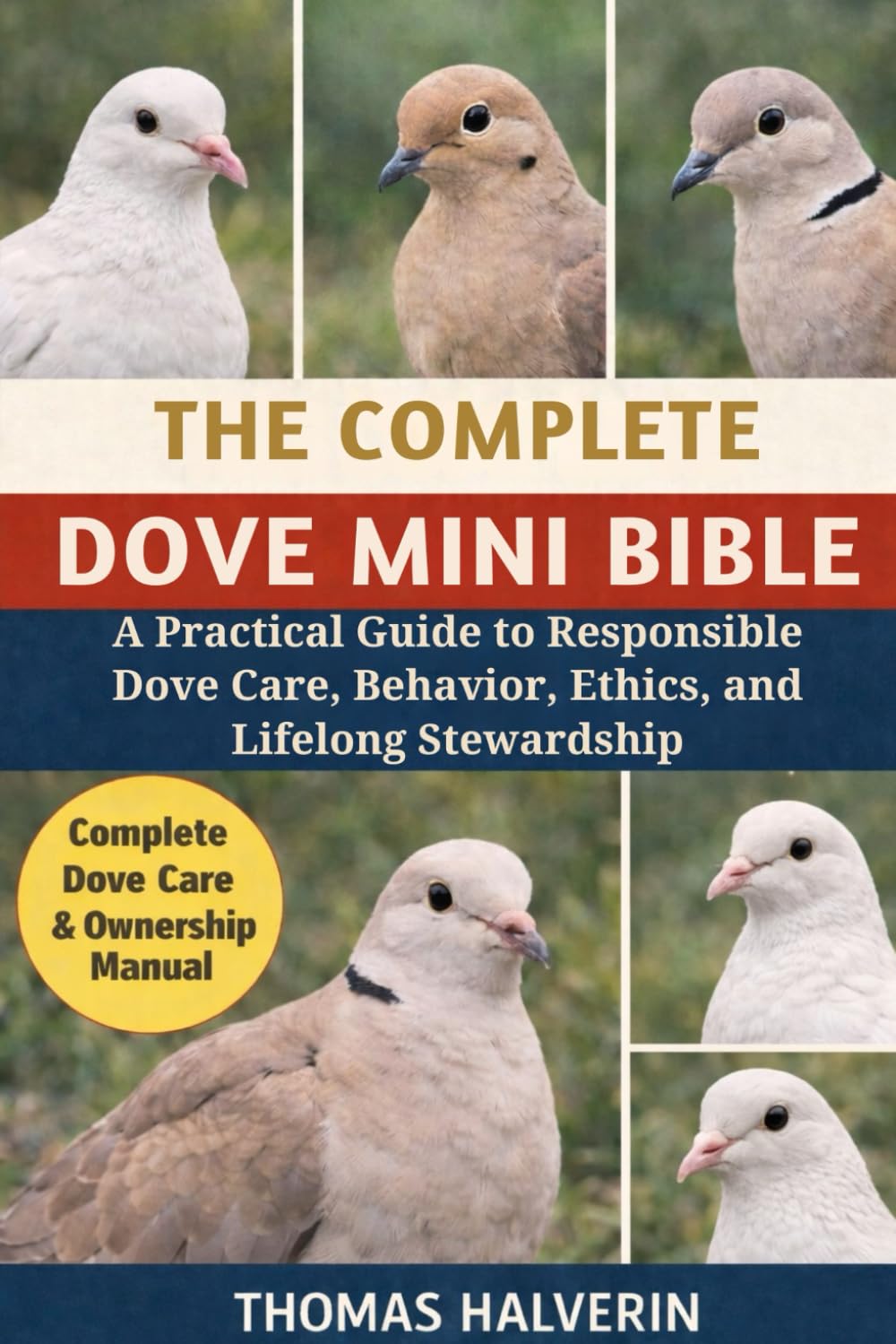 THE COMPLETE DOVE MINI BIBLE: A Practical Guide to Responsible Dove Care, Behavior, Ethics, and Lifelong Stewardship
