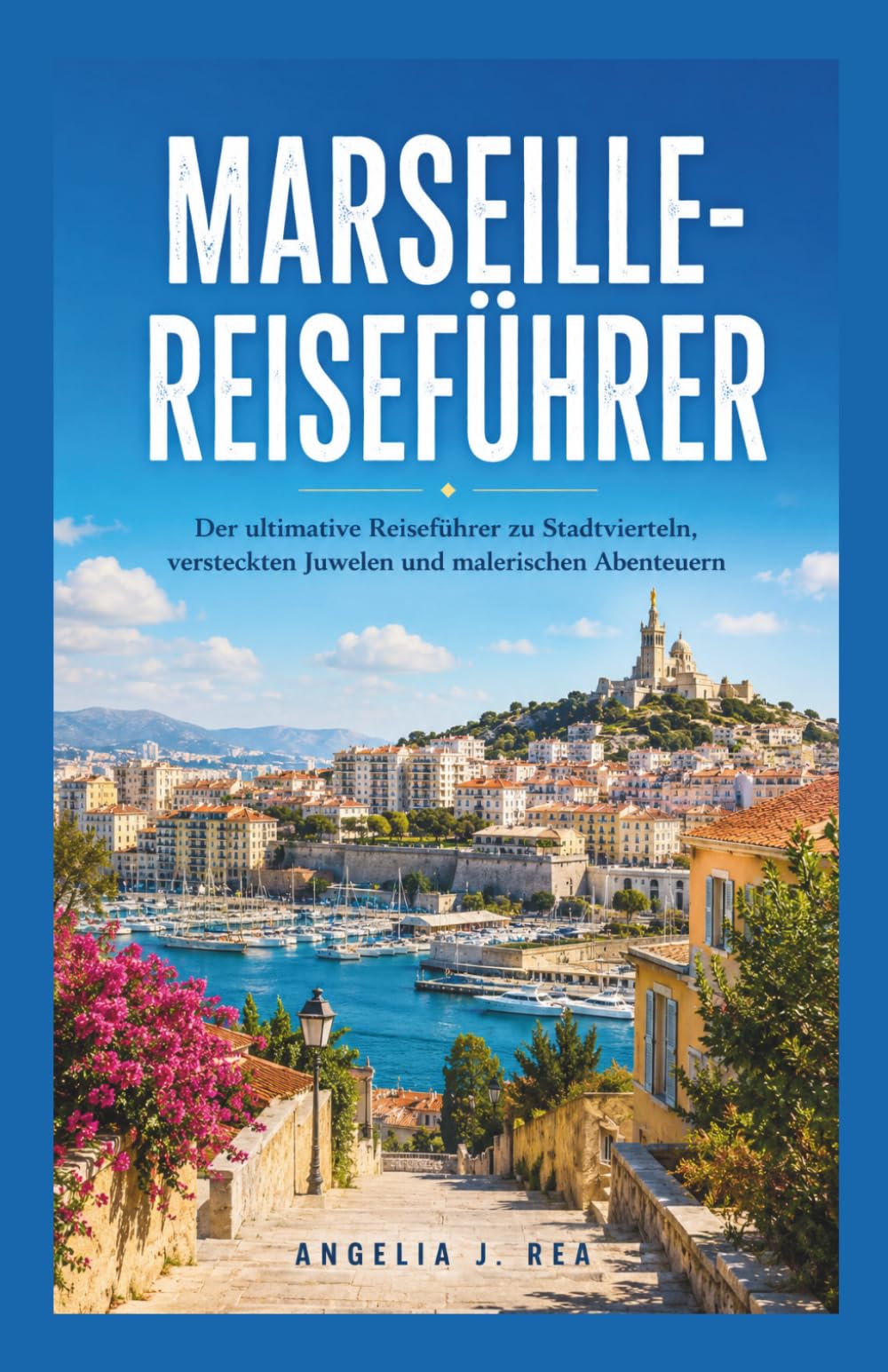 MARSEILLE-REISEFÜHRER: Der ultimative Reiseführer zu Stadtvierteln, versteckten Juwelen und malerischen Abenteuern