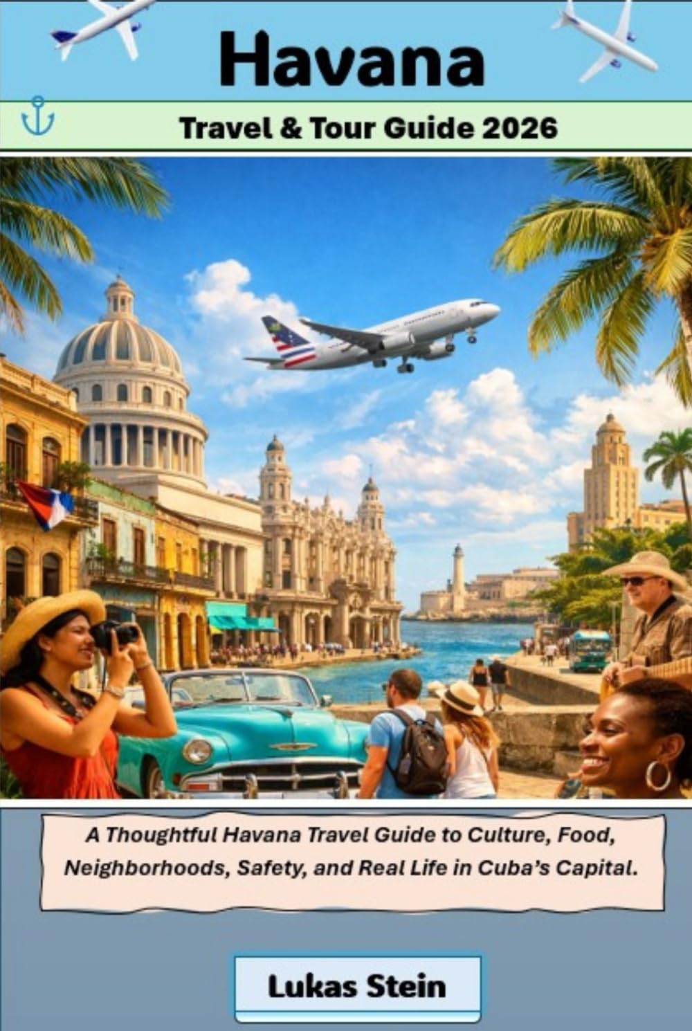 Havana Travel & Tour Guide 2026: A Thoughtful Havana Travel Guide to Culture, Food, Neighborhoods, Safety, and Real Life in Cuba’s Capital. (Lukas ... Trusted Companion for Authentic Adventures)